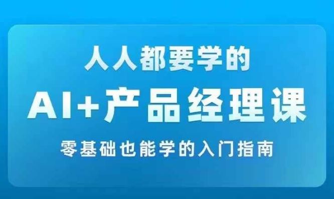 AI +产品经理实战项目必修课，从零到一教你学ai，零基础也能学的入门指南-阳明聊项目