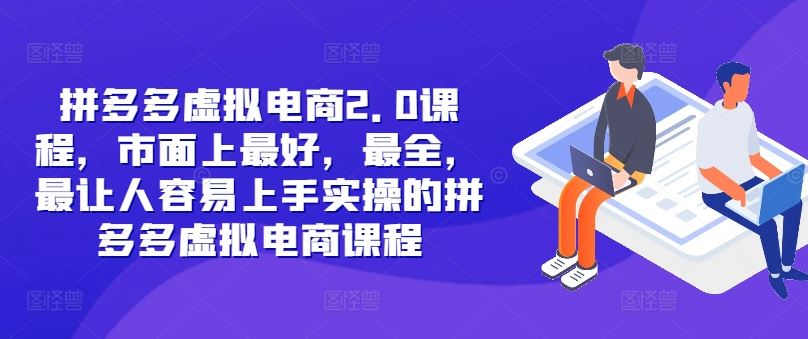 拼多多虚拟电商2.0项目，市面上最好，最全，最让人容易上手实操的拼多多虚拟电商课程-阳明聊项目