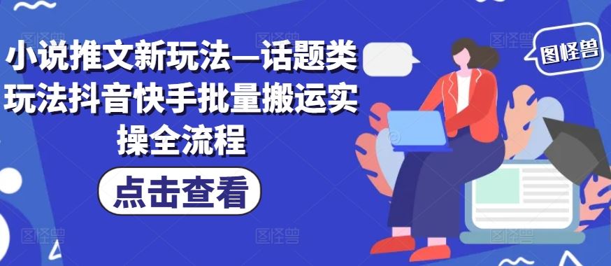 小说推文新玩法—话题类玩法抖音快手批量搬运实操全流程-阳明聊项目