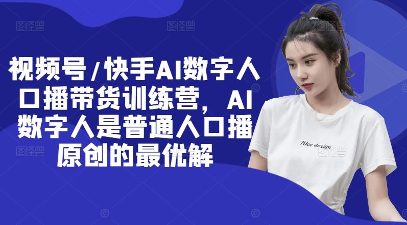 视频号/快手AI数字人口播带货训练营，AI数字人是普通人口播原创的最优解-阳明聊项目