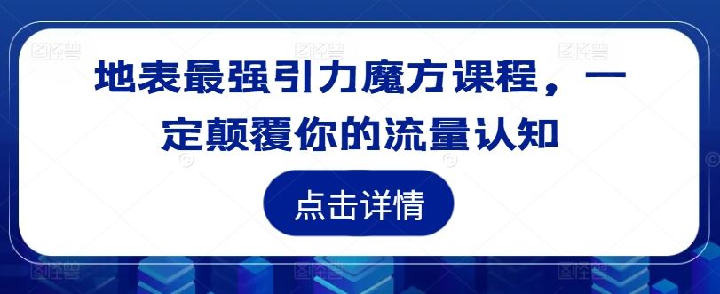 地表最强引力魔方课程，一定颠覆你的流量认知-阳明聊项目