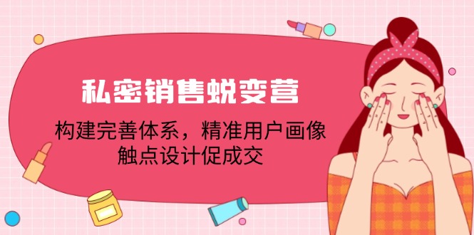 私密销售蜕变营：构建完善体系，精准用户画像，触点设计促成交-阳明聊项目