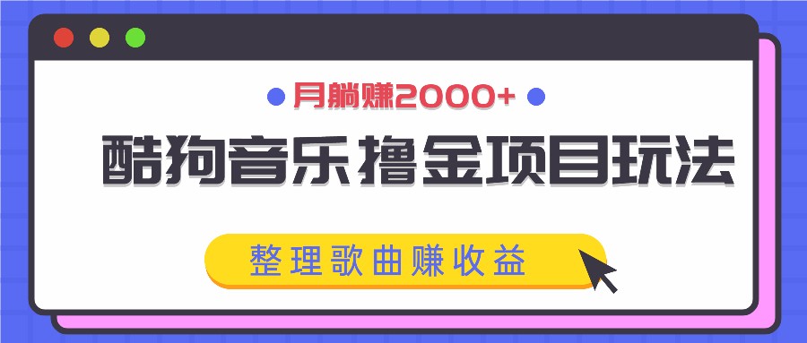 酷狗音乐撸金项目玩法，整理歌曲赚收益，月躺赚2000+-阳明聊项目