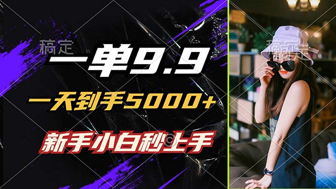 一单9.9，一天到手5000+，不挑人，小白当天上手，制作作品只需1分钟-阳明聊项目