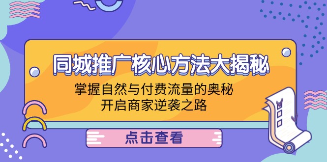 同城推广核心方法大揭秘：掌握自然与付费流量的奥秘，开启商家逆袭之路-阳明聊项目