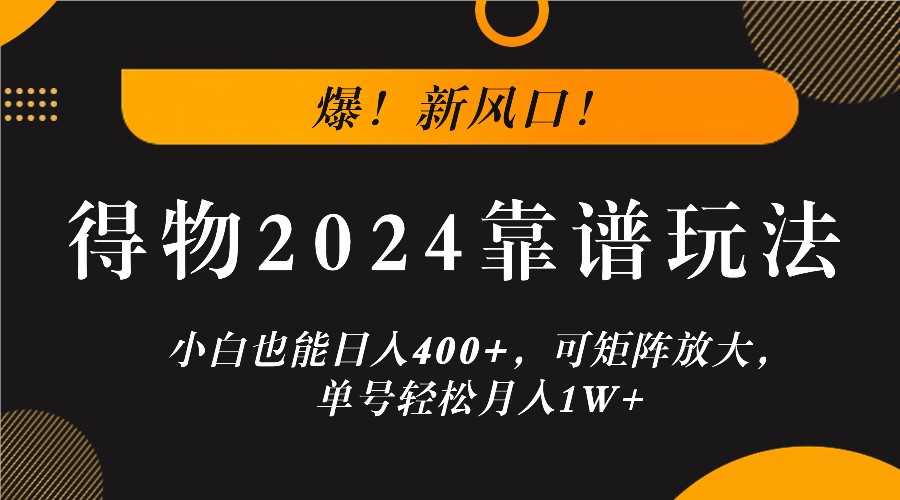 爆！新风口！小白也能日入400+，得物2024靠谱玩法，可矩阵放大，单号轻松月入1W+-阳明聊项目