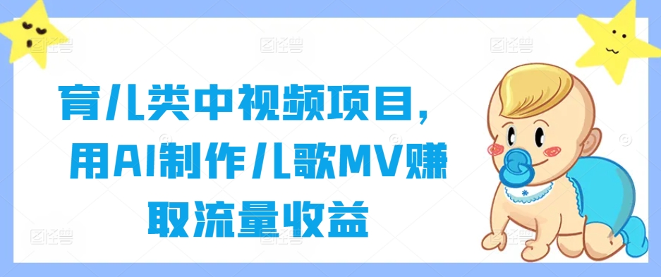 育儿类中视频项目，用AI制作儿歌MV赚取流量收益-阳明聊项目