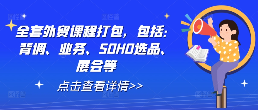 全套外贸课程打包，包括：背调、业务、SOHO选品、展会等-阳明聊项目