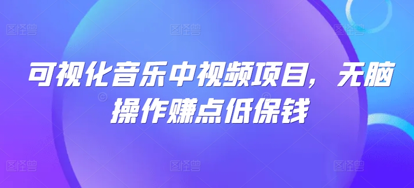 可视化音乐中视频项目，无脑操作赚点低保钱-阳明聊项目