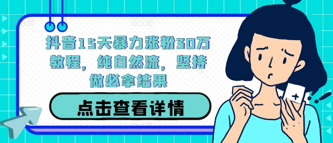 抖音15天暴力涨粉30万教程，纯自然流，坚持做必拿结果-阳明聊项目