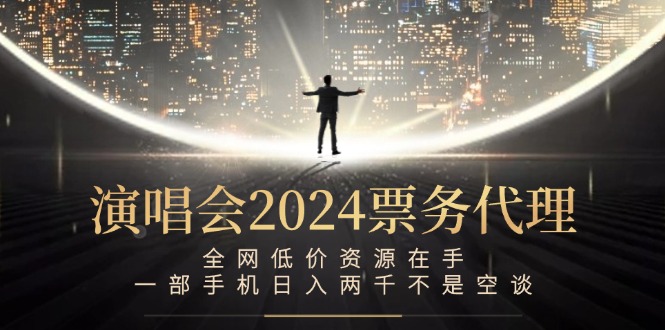 演唱会2024票务代理，全网低价资源在手，一部手机日入两千不是空谈-阳明聊项目