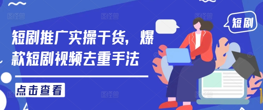 短剧推广实操干货，爆款短剧视频去重手法-阳明聊项目