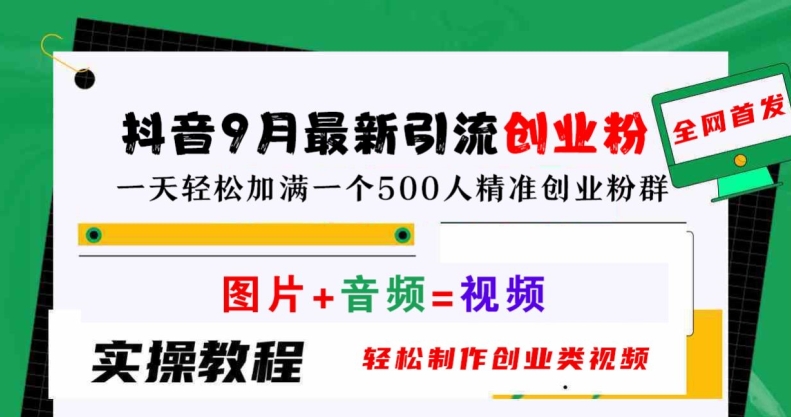 抖音9月最新引流创业粉，轻松制作创业类视频，一天轻松加满一个500人精准创业粉群【揭秘】-阳明聊项目