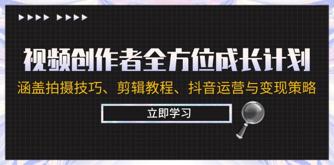 视频创作者全方位成长计划：涵盖拍摄技巧、剪辑教程、抖音运营与变现策略-阳明聊项目