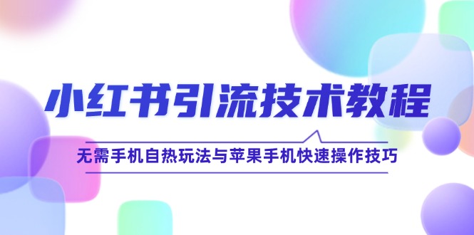 小红书引流技术教程：无需手机自热玩法与苹果手机快速操作技巧-阳明聊项目