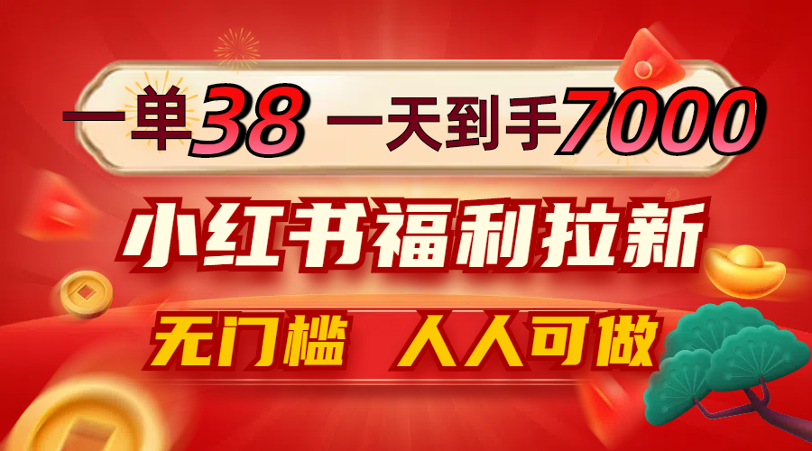 一单38，一天到手7000+，小红书福利拉新，0门槛人人可做-阳明聊项目