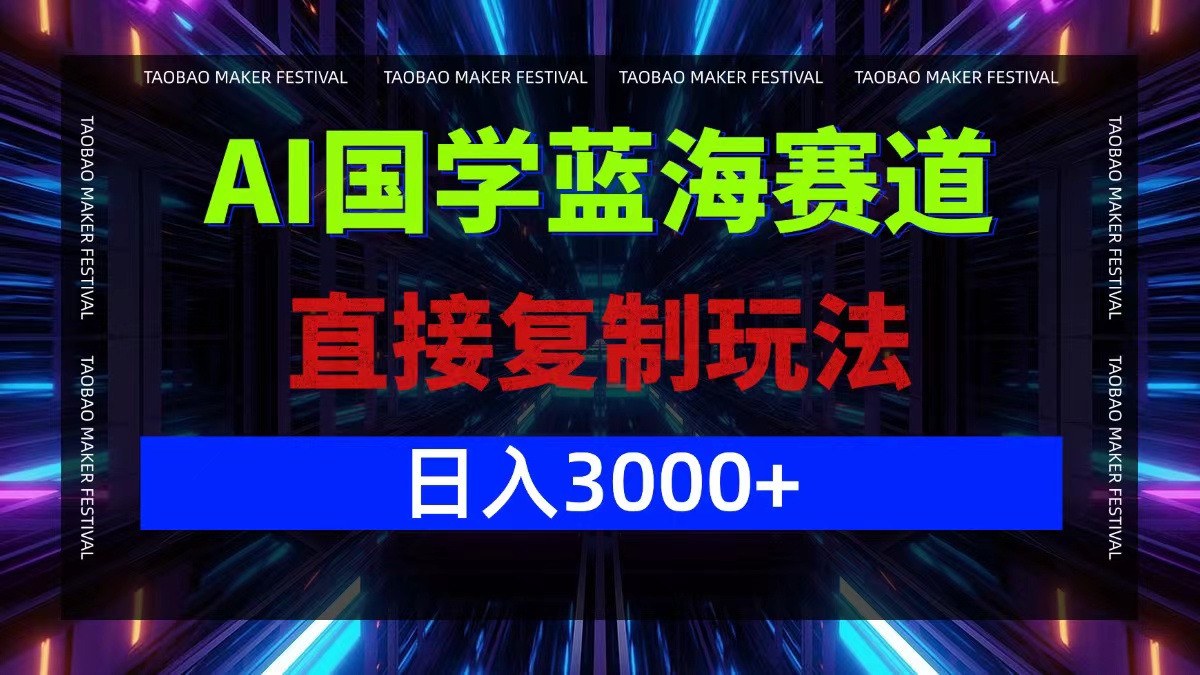 AI国学蓝海赛道，直接复制玩法，轻松日入3000+-阳明聊项目