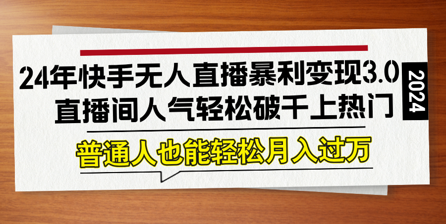 24年快手无人直播暴利变现3.0，直播间人气轻松破千上热门，普通人也能…-阳明聊项目