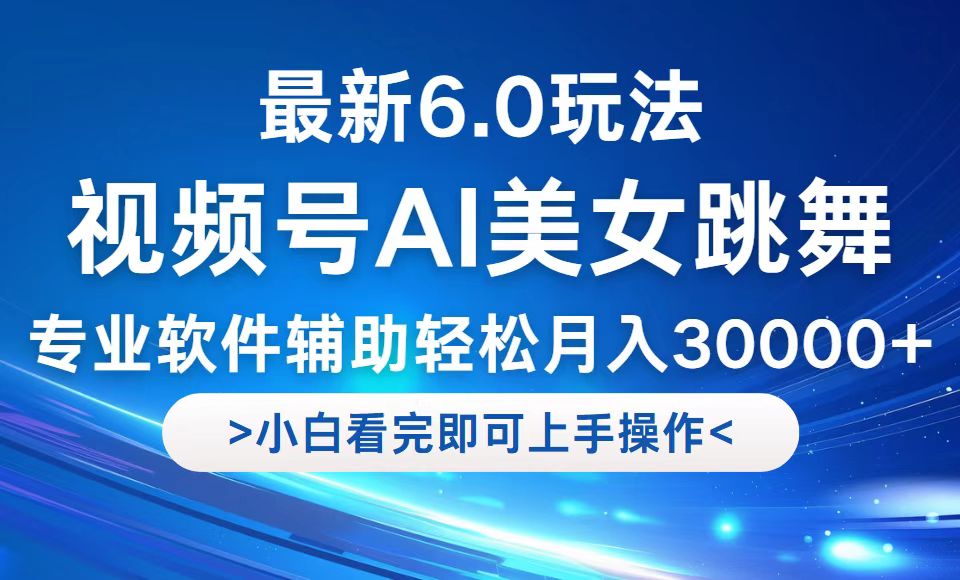 视频号最新6.0玩法，当天起号小白也能轻松月入30000+-阳明聊项目