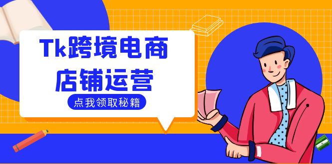 Tk跨境电商店铺运营：选品策略与流量变现技巧，助力跨境商家成功出海-阳明聊项目