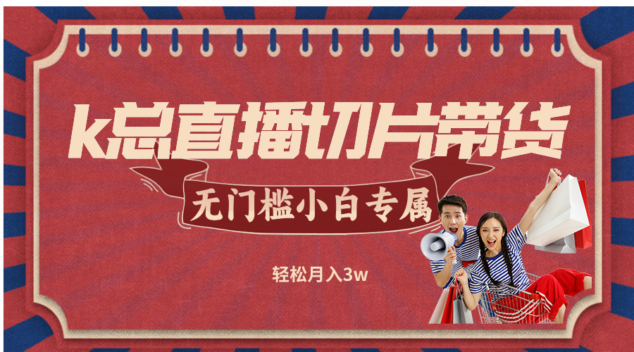 k总直播切片带货，无需授权，无门槛小白轻松月入3w-阳明聊项目