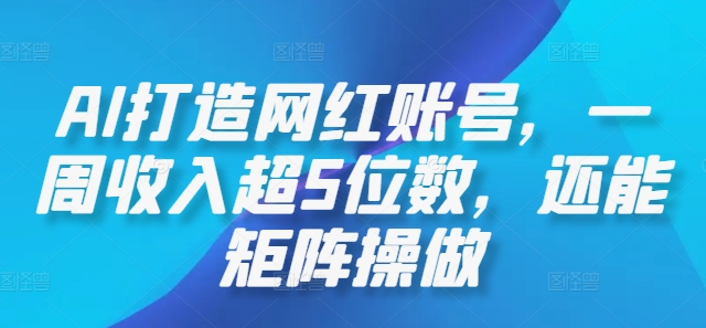 AI打造网红账号，一周收入超5位数，还能矩阵操做-阳明聊项目
