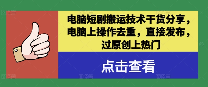 电脑短剧搬运技术干货分享，电脑上操作去重，直接发布，过原创上热门-阳明聊项目