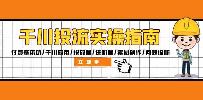 千川投流实操指南：付费基本功/千川应用/投放篇/进阶篇/素材创作/问题诊断-阳明聊项目