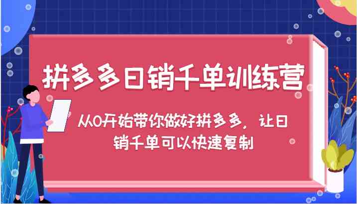 拼多多日销千单训练营，从0开始带你做好拼多多，让日销千单可以快速复制-阳明聊项目