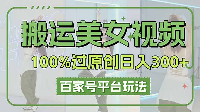 搬运美女视频100%过原创大揭秘，百家号平台玩法，轻松日入3000+(可矩阵-阳明聊项目