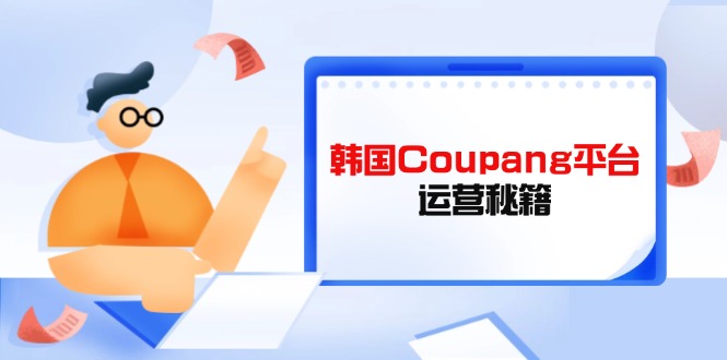 Coupang平台运营秘籍，酷胖卖家必修课，助力卖家提升平台竞争力-阳明聊项目