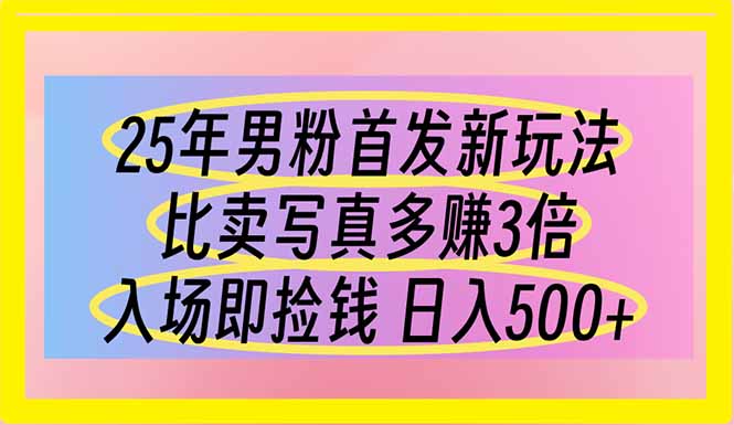 25年男粉首发新玩法 比卖写真赚的更多 入场即捡钱 日入500-阳明聊项目
