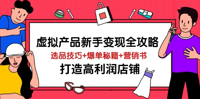 虚拟产品新手变现全攻略，选品技巧+爆单秘籍+营销书，打造高利润店铺-阳明聊项目