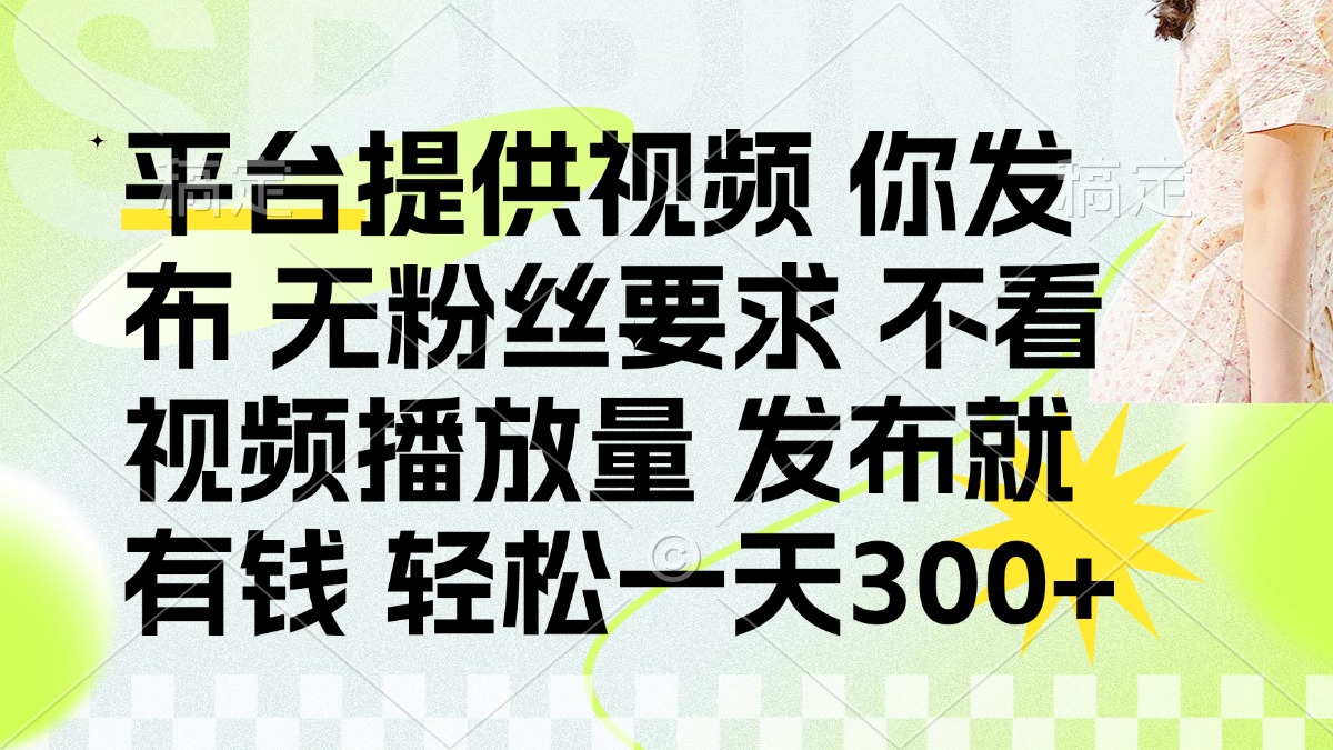 发布平台提供视频就有钱 无粉丝要求 不看视频播放量 发布就有钱 一天300+-阳明聊项目