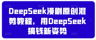DeepSeek漫剧原创混剪教程，用DeepSeek搞钱新姿势-阳明聊项目