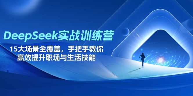 DeepSeek实战训练营，15大场景全覆盖，手把手教你高效提升职场与生活技能-阳明聊项目