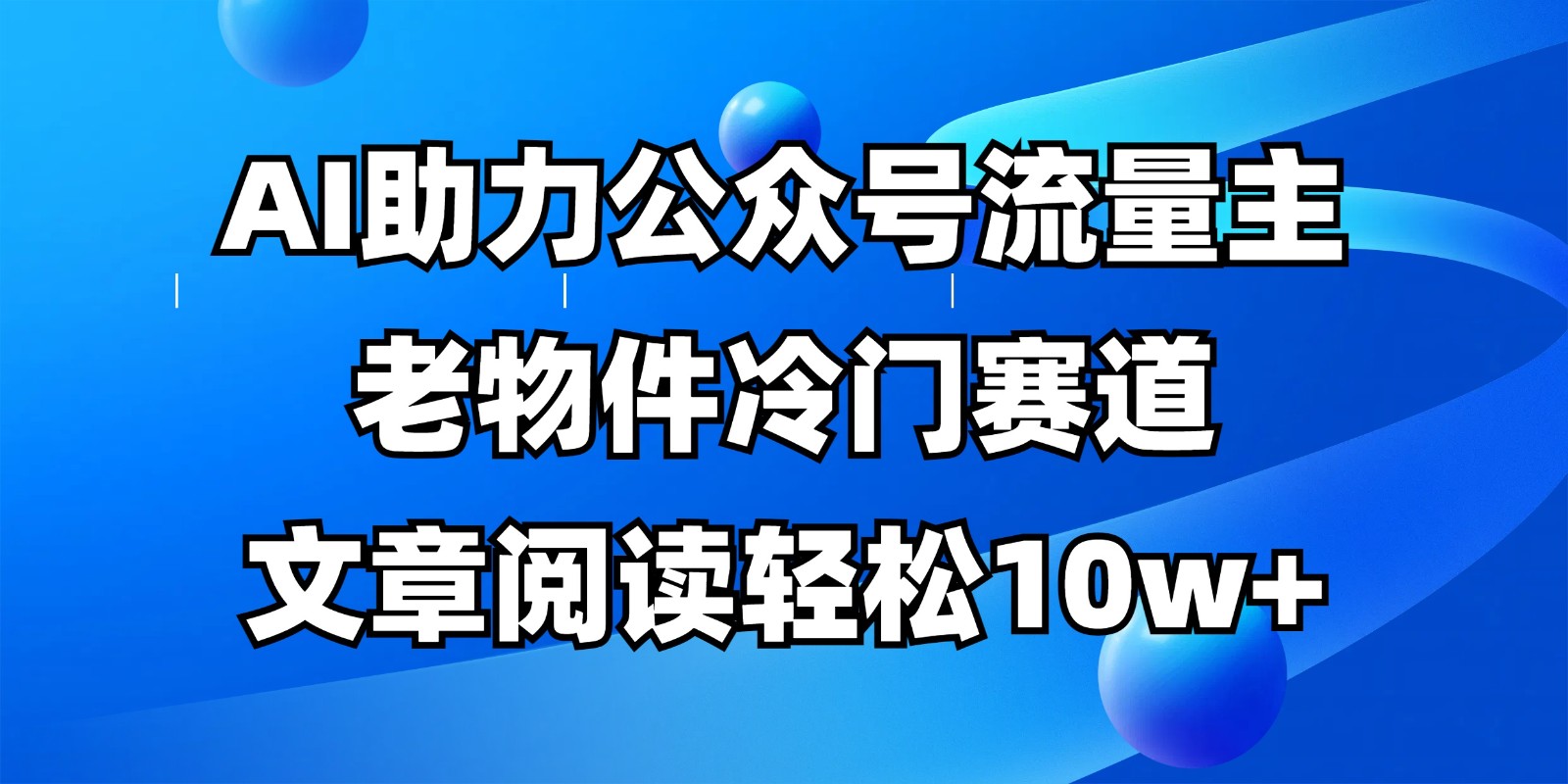 公众号流量主冷门赛道，AI助力，文章阅读轻松10w+，全流程详细教程-阳明聊项目