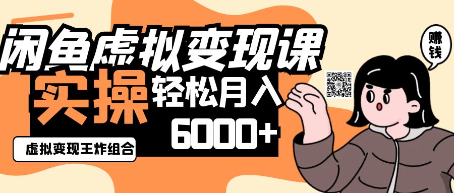 2025闲鱼虚拟产品变现程，实操王炸组合，轻松月入6000+-阳明聊项目