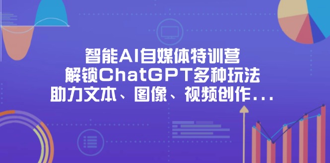 智能AI自媒体特训营，解锁ChatGPT多种玩法，助力文本、图像、视频创作…-阳明聊项目