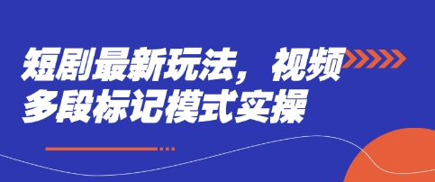 短剧最新玩法，视频多段标记模式实操-阳明聊项目