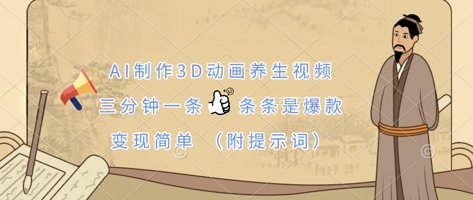 AI制作3D动画养生视频，三分钟一条，条条是爆款，变现简单(附提示词)-阳明聊项目