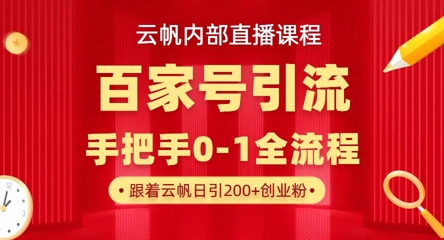 【云帆内部直播课】百家号高效引流 ，单号单日引300+精准创业粉，一分钟一条原创素材，引爆你的私域流量-阳明聊项目