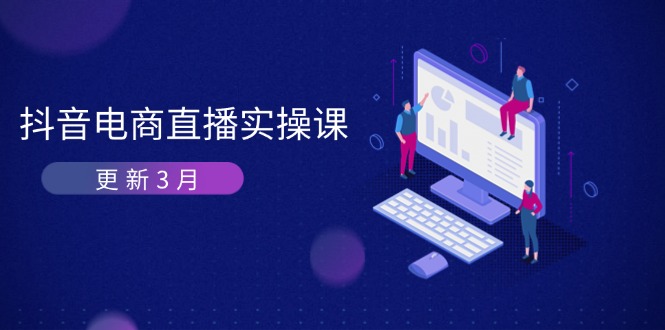 抖音电商直播实操课-更新3月 深度剖析算法机制 快速提升直播GMV与带货变现-阳明聊项目