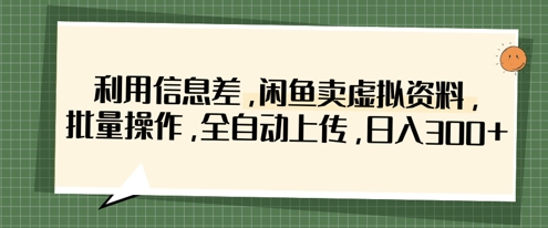 利用信息差，闲鱼卖虚拟资料，批量操作，全自动上传，日入3张-阳明聊项目