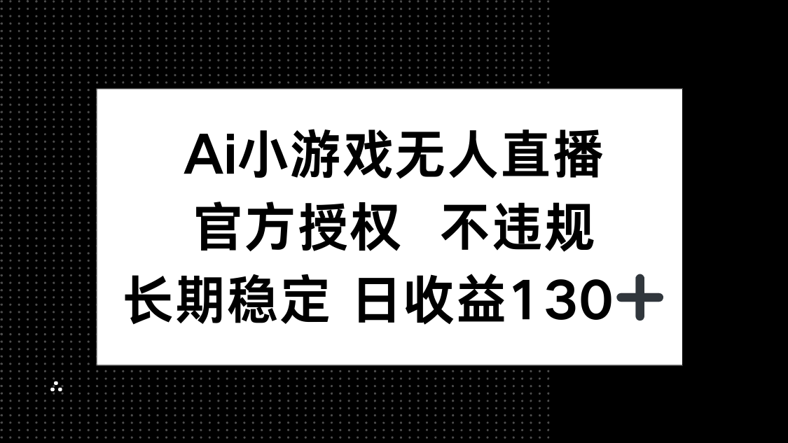 AI小游戏无人直播，官方授权 不违规，单日平均收益130+-阳明聊项目