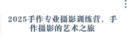 2025手作专业摄影训练营，手作摄影的艺术之旅-阳明聊项目