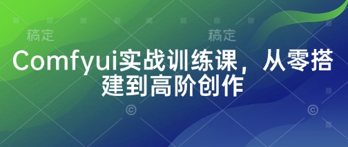 Comfyui实战训练课，从零搭建到高阶创作-阳明聊项目