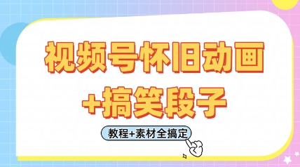 视频号怀旧动画+搞笑段子，轻松日入4张，只需会剪辑，教程+素材全搞定-阳明聊项目