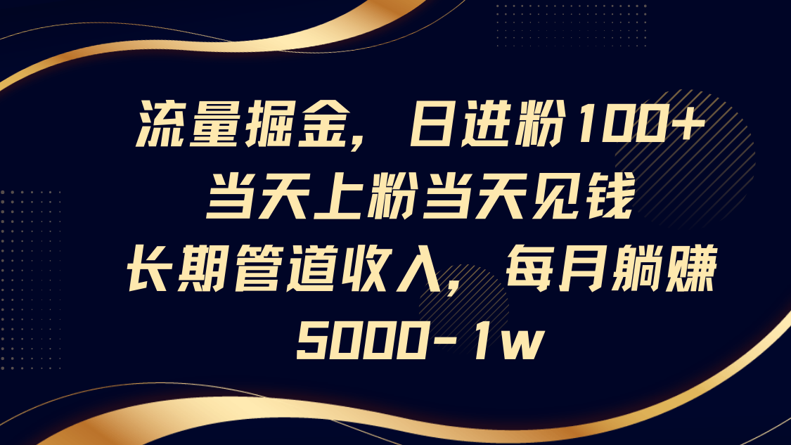 流量掘金，日进粉100+,当天上粉当天见钱，长期管道收入，每月躺赚5000-1w-阳明聊项目