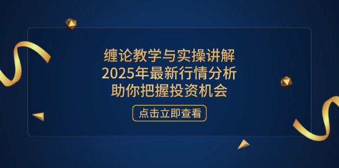 缠论教学与实操讲解，2025年最新行情分析，助你把握投资机会-阳明聊项目